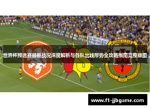 世界杯预选赛最新战况深度解析与各队出线形势全攻略指南完整版图