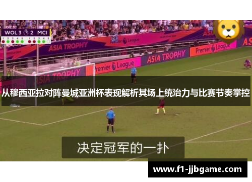 从穆西亚拉对阵曼城亚洲杯表现解析其场上统治力与比赛节奏掌控 从穆西亚拉对阵曼城亚洲杯表现解析其场上统治力与比赛节奏掌控