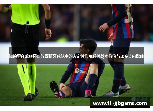 佩德里在欧联杯对阵西班牙球队中的决定性作用解析战术价值与比赛走向影响