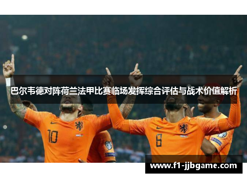 巴尔韦德对阵荷兰法甲比赛临场发挥综合评估与战术价值解析