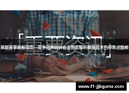 英超赛事最新动态一览争冠保级转会走势全解析数据战术伤停焦点前瞻