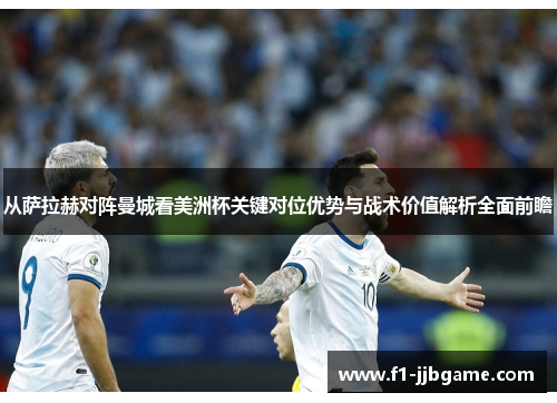 从萨拉赫对阵曼城看美洲杯关键对位优势与战术价值解析全面前瞻