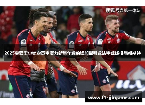 2025夏窗里尔锁定意甲潜力新星年轻前锋加盟引发法甲锋线格局新期待