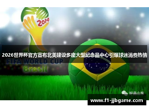 2026世界杯官方宣布北美建设多座大型纪念品中心引爆球迷消费热情