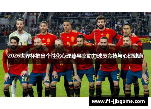 2026世界杯推出个性化心理疏导室助力球员竞技与心理健康