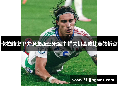 卡拉菲奥里失误送西班牙连胜 错失机会成比赛转折点 卡拉菲奥里失误送西班牙连胜 错失机会成比赛转折点
