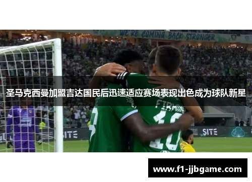 圣马克西曼加盟吉达国民后迅速适应赛场表现出色成为球队新星 圣马克西曼加盟吉达国民后迅速适应赛场表现出色成为球队新星