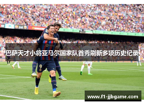 巴萨天才小将亚马尔国家队首秀刷新多项历史纪录