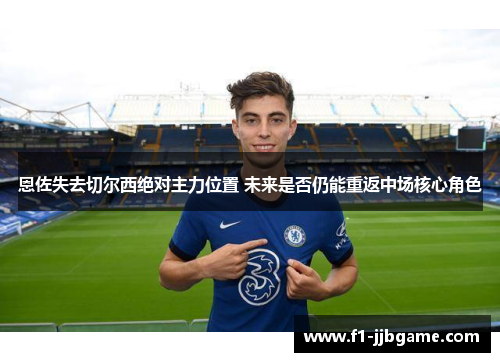 恩佐失去切尔西绝对主力位置 未来是否仍能重返中场核心角色 恩佐失去切尔西绝对主力位置 未来是否仍能重返中场核心角色