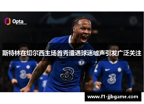 斯特林在切尔西主场首秀遭遇球迷嘘声引发广泛关注 斯特林在切尔西主场首秀遭遇球迷嘘声引发广泛关注
