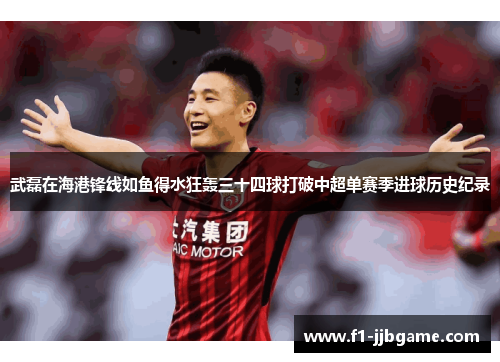 武磊在海港锋线如鱼得水狂轰三十四球打破中超单赛季进球历史纪录
