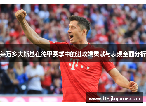 莱万多夫斯基在德甲赛季中的进攻端贡献与表现全面分析 莱万多夫斯基在德甲赛季中的进攻端贡献与表现全面分析