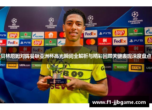 贝林厄姆对阵曼联亚洲杯高光瞬间全解析与精彩回顾关键表现深度盘点