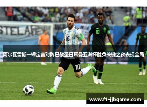 阿尔瓦雷斯一锤定音对阵巴黎圣日耳曼亚洲杯胜负关键之夜表现全局