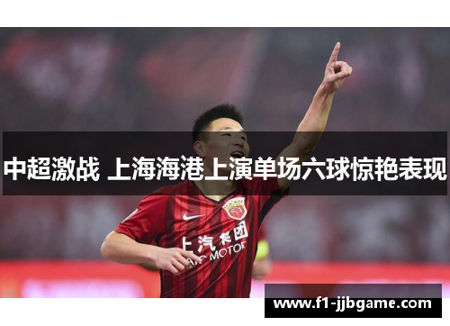 中超激战 上海海港上演单场六球惊艳表现