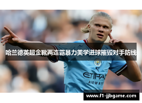 哈兰德英超金靴两连霸暴力美学进球摧毁对手防线 哈兰德英超金靴两连霸暴力美学进球摧毁对手防线
