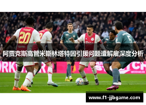阿贾克斯高管米斯林塔特因引援问题遭解雇深度分析 阿贾克斯高管米斯林塔特因引援问题遭解雇深度分析