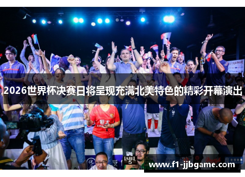 2026世界杯决赛日将呈现充满北美特色的精彩开幕演出 2026世界杯决赛日将呈现充满北美特色的精彩开幕演出