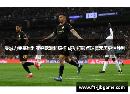 曼城力克塞维利亚夺欧洲超级杯 成功打破点球魔咒历史性胜利 曼城力克塞维利亚夺欧洲超级杯 成功打破点球魔咒历史性胜利