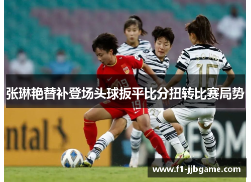 张琳艳替补登场头球扳平比分扭转比赛局势