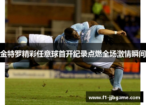 金特罗精彩任意球首开纪录点燃全场激情瞬间 金特罗精彩任意球首开纪录点燃全场激情瞬间